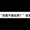 女生问你是不是处男该怎么回答