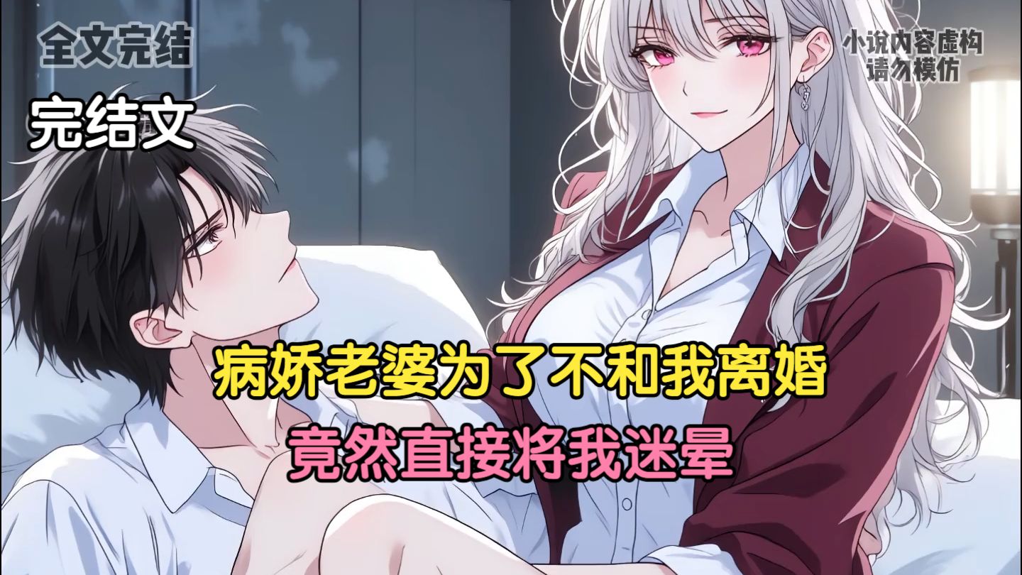 【完结文】病娇老婆为了不和我离婚，竟然直接将我迷晕