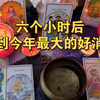 六个小时后你会收到一个今年最大的好消息，焦虑的那件事会有一个很好的结果，请三连接收好运