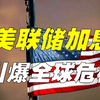 美联储加息引爆地雷，全球危机近在眼前？美国衰败为何已成定局