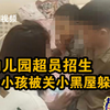 66名学生被关小黑屋躲避检查！四川一幼儿园被曝超员