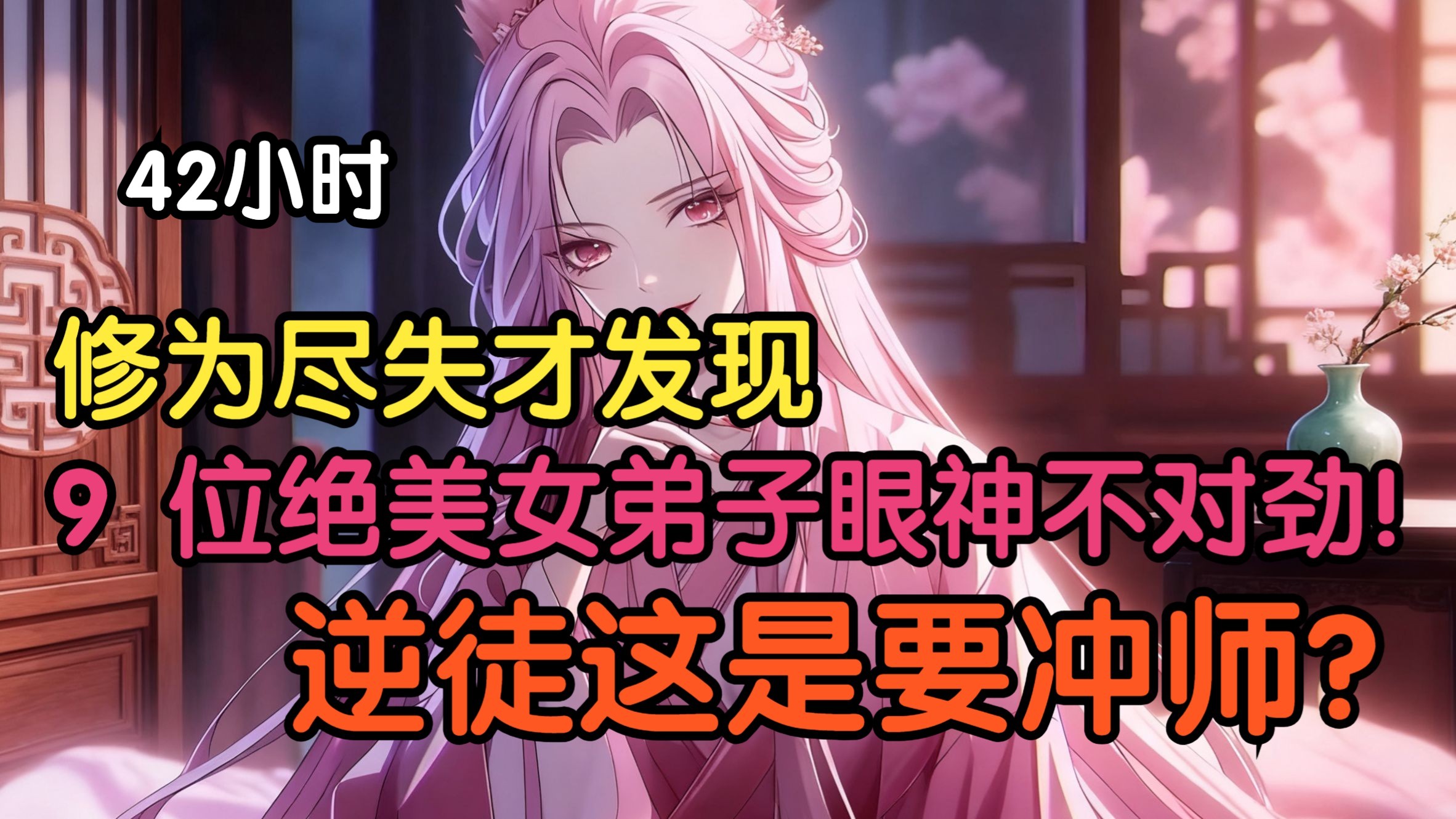 《42小时爽看》修为尽失才发现：9 位绝美女弟子眼神不对劲！逆徒这是要冲师？