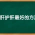 大家还肝得动吗？养肝护肝大全在这里，每个人都应该知道