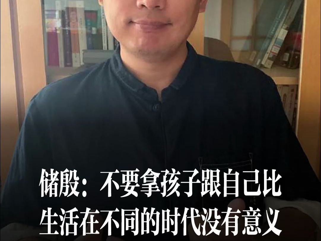 储殷：不要拿孩子跟比，生活在不同的时代没有意义！给孩子的所有教育，不是为了跟我们竞争，而是为了让孩子更好的面对自己的时代，面对自己的生活。