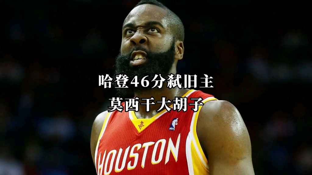 就你们交易的我?哈登46分弑旧主,莫西干大胡子才是巅峰最强!