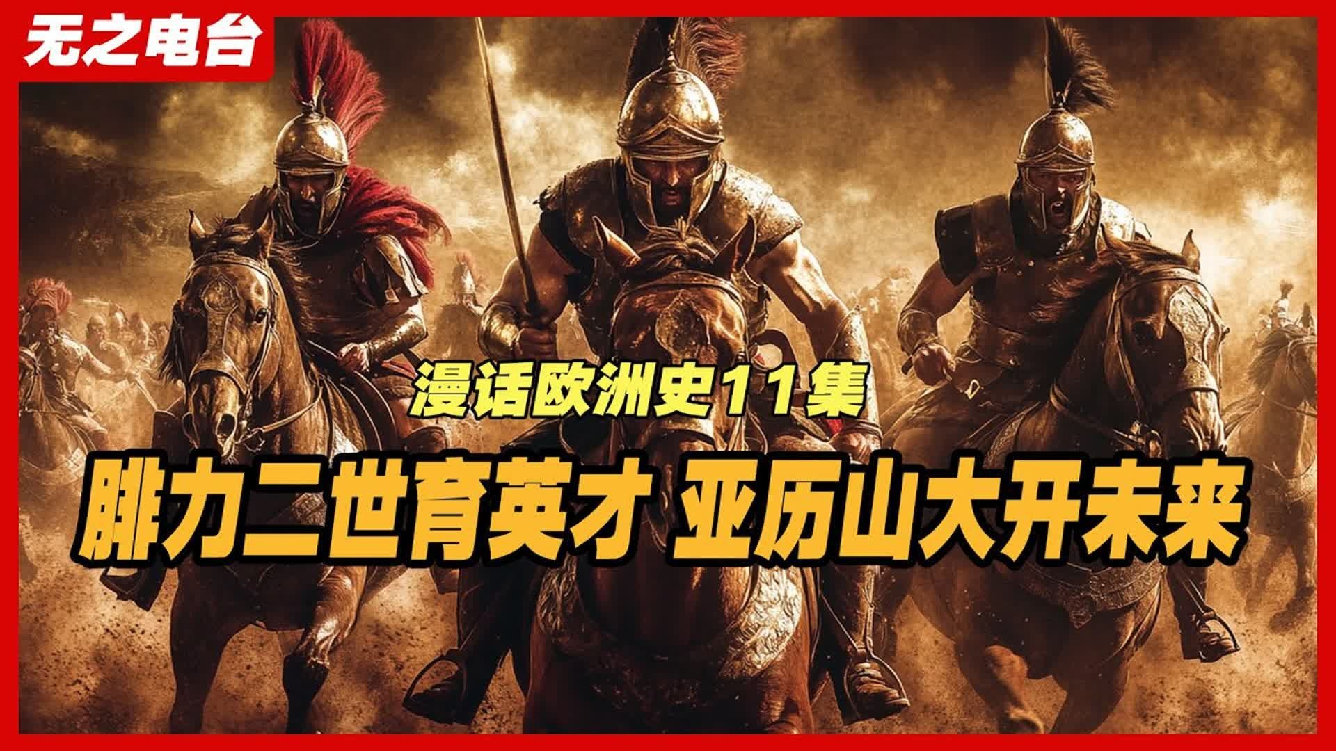 《漫话欧洲史》第11集：腓力二世育英才，亚历山大开未来。马其顿的崛起：腓力二世与亚历山大的帝国梦。后苏格拉底时代的哲学流派有哪些，它们的核心观点是什么？