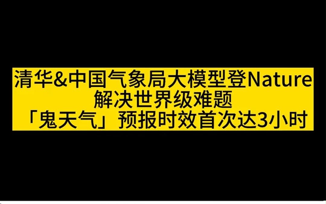 清华&中国气象局大模型登Nature:解决世界级难题,「鬼天气」预报时效首次达3小时哔哩哔哩bilibili