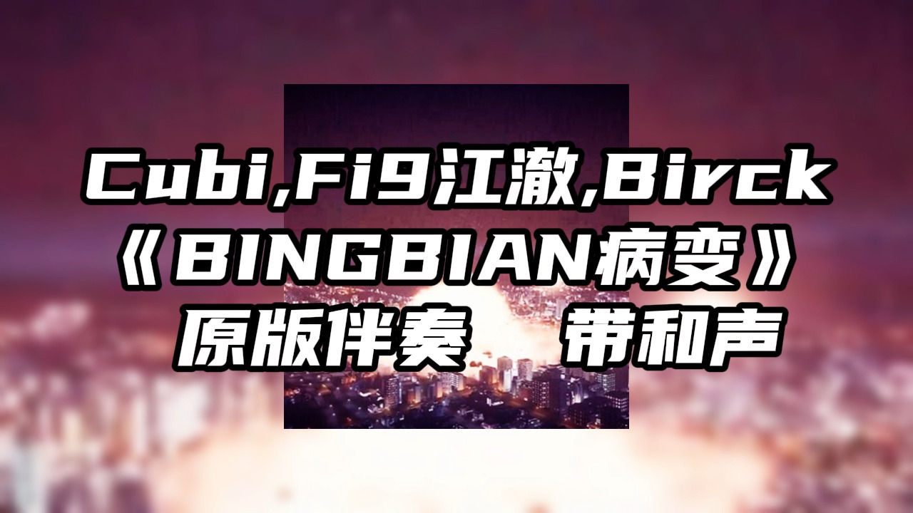 Cubi Fi9江澈 Birck《BINGBIAN病变》 原版伴奏 带和声