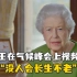 英国女王在气候峰会上视频致辞：没人会长生不老
