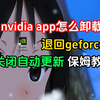 手把手教你nvidia app怎么卸载！退回英伟达geforce应用、关闭更新教程