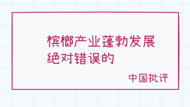 中国批评 | 槟榔产业蓬勃发展是绝对不对的，但是无人为此负责。法律定义模糊、地方博弈、可见性的诅咒。
