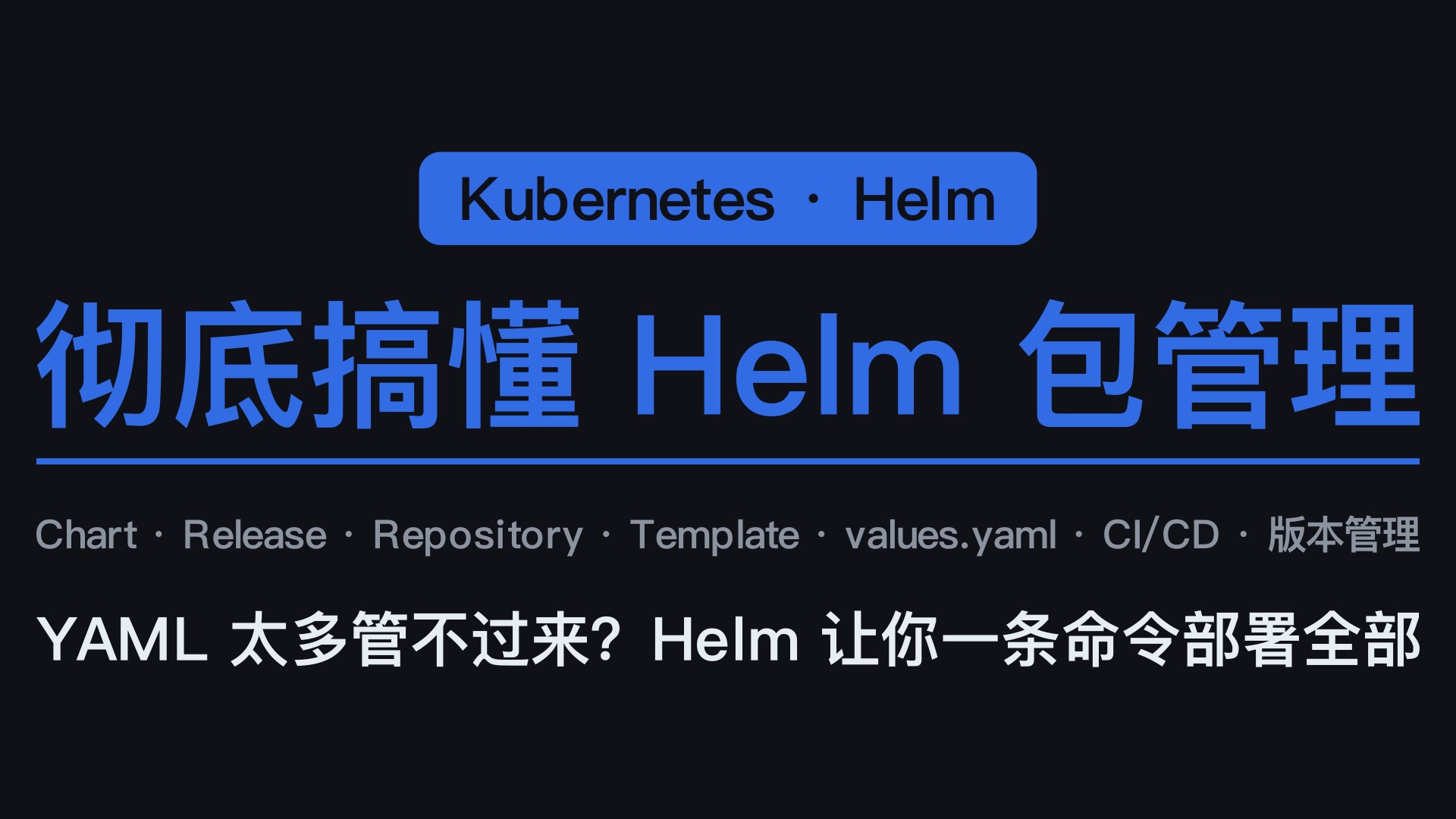 彻底搞懂 K8s Helm | 10分钟从手动部署到企业级包管理