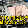 将cpu打磨成镜面，cpu表面不再尖尖的，温度竟然能暴降这么多