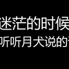 “当你迷茫的时候，不妨来听听月犬说的话