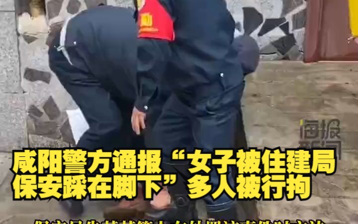 咸阳警方通报“女子被住建局保安踩在脚下”多人被行拘