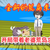 全新的荒岛求生，开局带着老婆荒岛求生《沙雕动画一口气看完系列