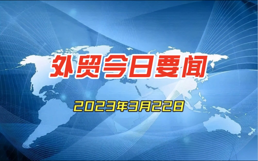 外贸今日要闻2023年3月22日哔哩哔哩bilibili