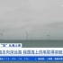 全球约六成风电设备产自中国  深远海成海上风电布局新方向