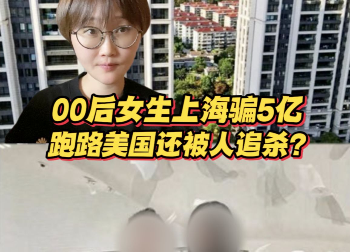 00后女生上海骗5亿跑路，在美国被人追杀？然后反杀？