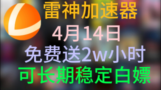 4月14日福利，雷神加速器2w小时CDK福利，日卡周卡CDK兑换人人都有！
