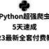 【原付费课程】2023最新Python爬虫教程5天全程实战，爬取各种网站数据实战案例只讲干货！