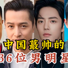 中国最帅的36位男明星，个个颜值爆棚，堪称男神，你最喜欢哪位