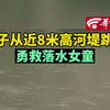 男子从近8米高河堤跳下勇救落水女童