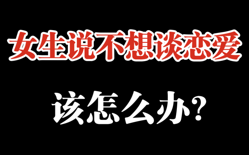 女生说现在还不想谈恋爱，她的真实想法只有一个