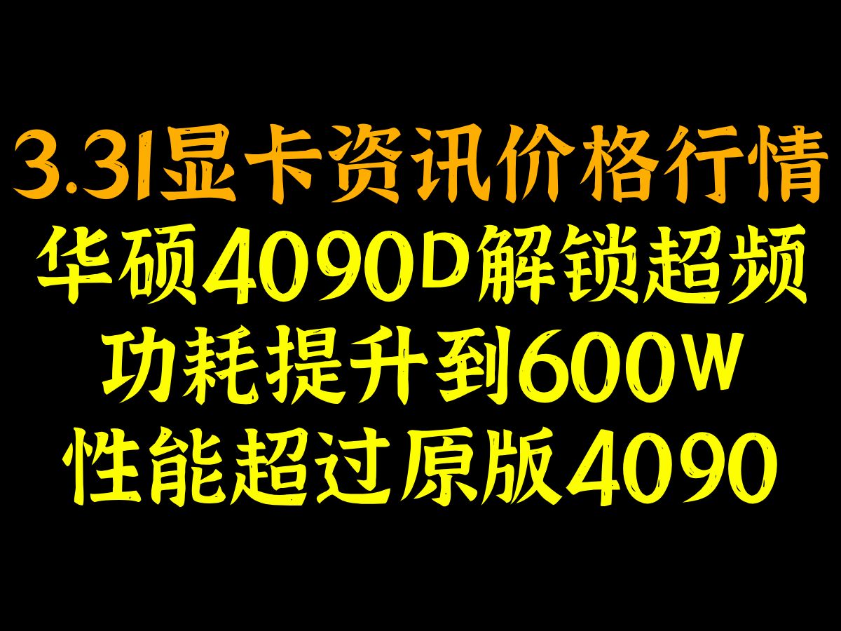 华硕4090D解锁超频，功耗提升到600W，性能超过原版4090，3.31显卡资讯价格行情