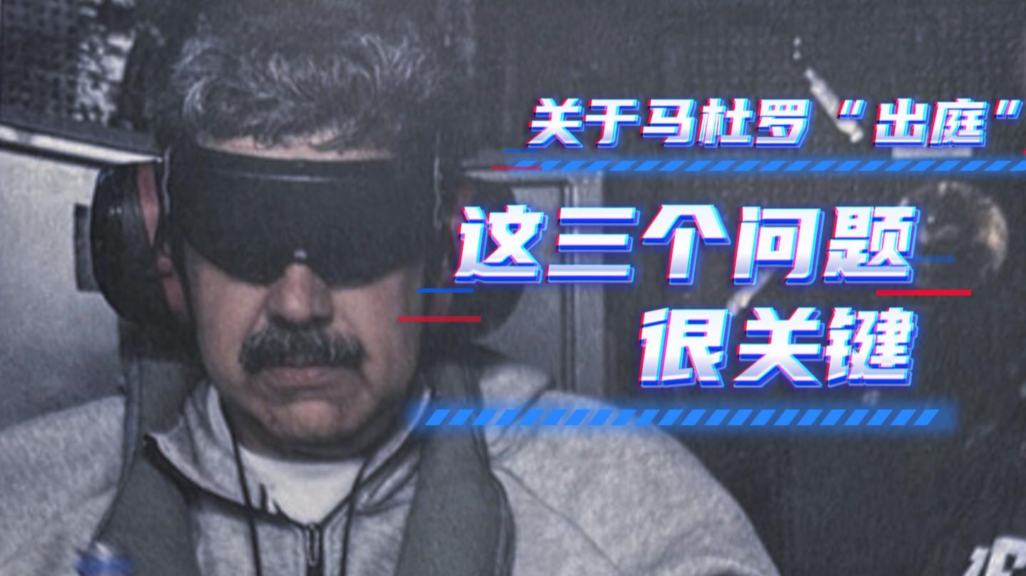 关于马杜罗“出庭”，这三个问题很关键