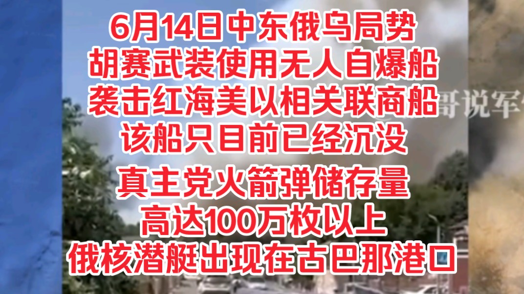 6月14日中东俄乌局势,胡赛武装使用无人自爆船袭击红海美以相关联商船,该船只目前已经沉没,真主党火箭弹储存量高达100万枚以上,俄罗斯核潜艇出...