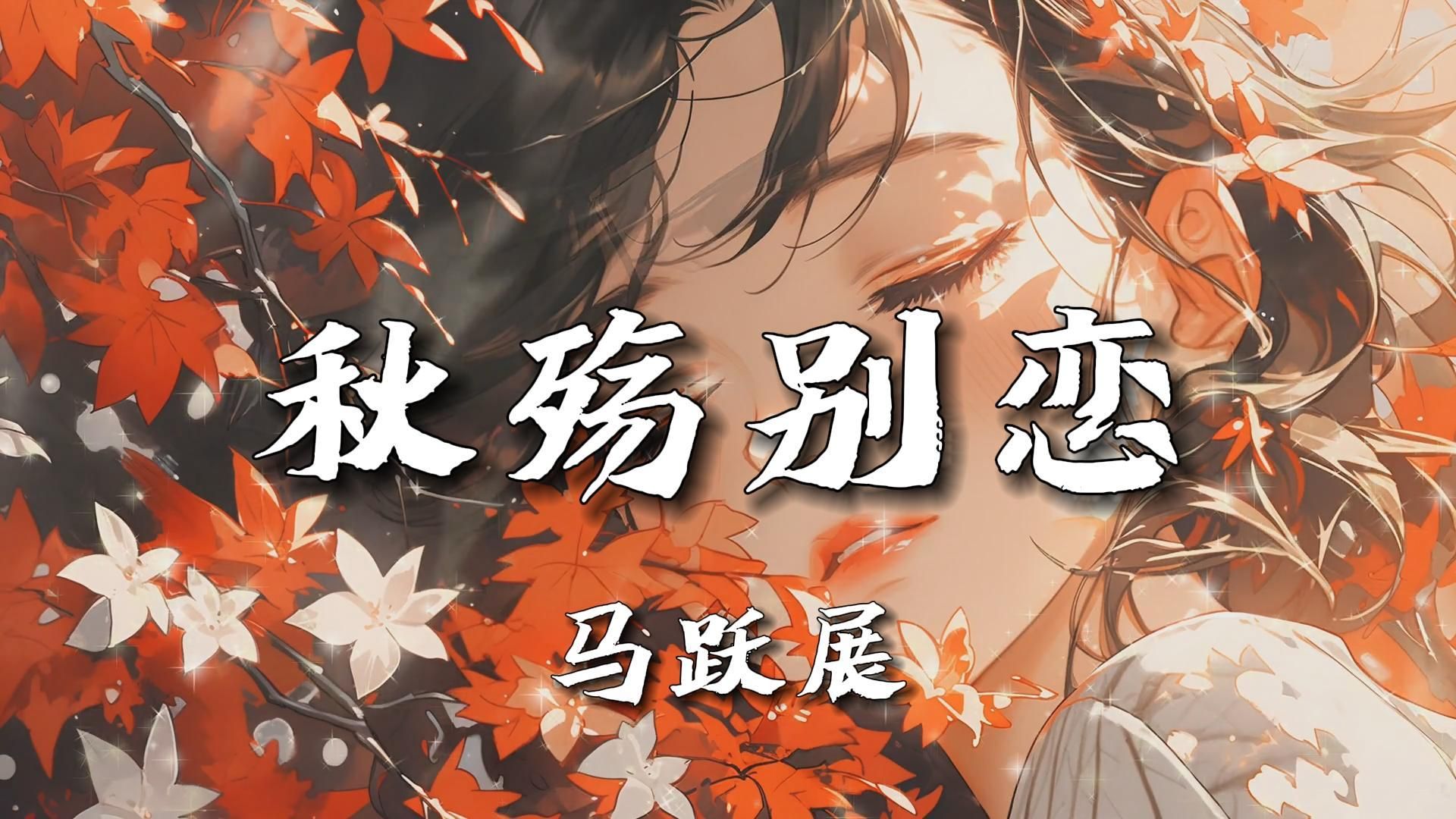 【无损音质】《秋殇别恋》-马跃展|“落叶两片三片片片想念，想念你微笑的脸”