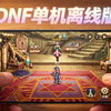 全网首发！《端游DNF》手机版单机版移植成功！原汁原味体验110 95 85，也可以体验70 60怀旧！全机型畅玩