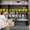 如果女人已经给你戴绿帽了，会有哪些征兆