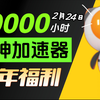 【2月24日】雷神加速器60000小时大放送！人人可白嫖！周卡月卡等你拿！人人可领780小时