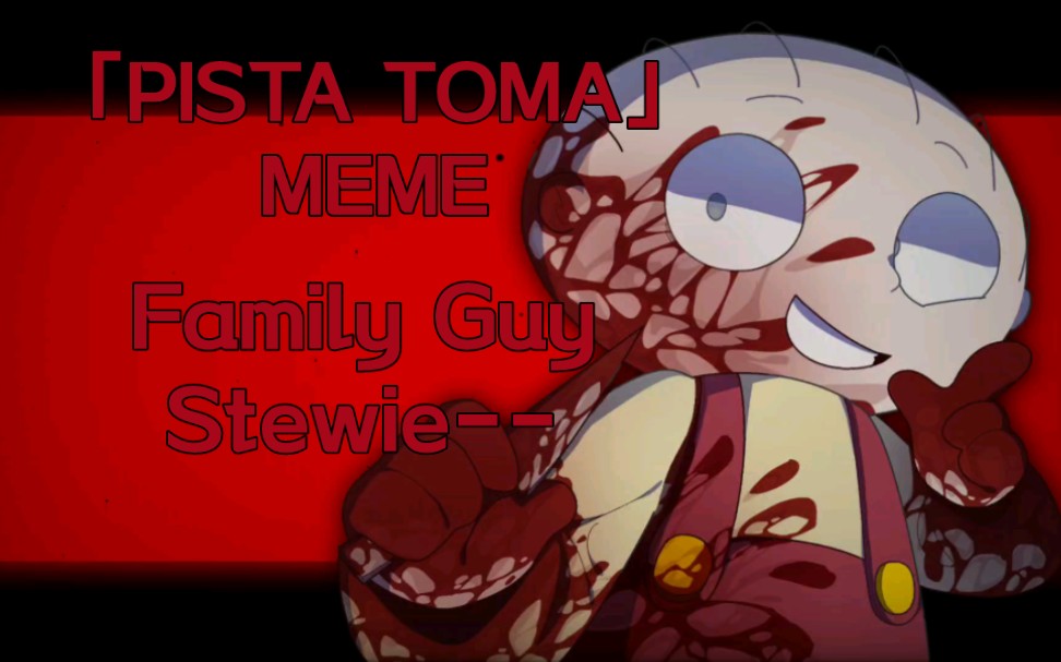 「PISTA TOMA/MEME」--Stewie 血腥注意⚠