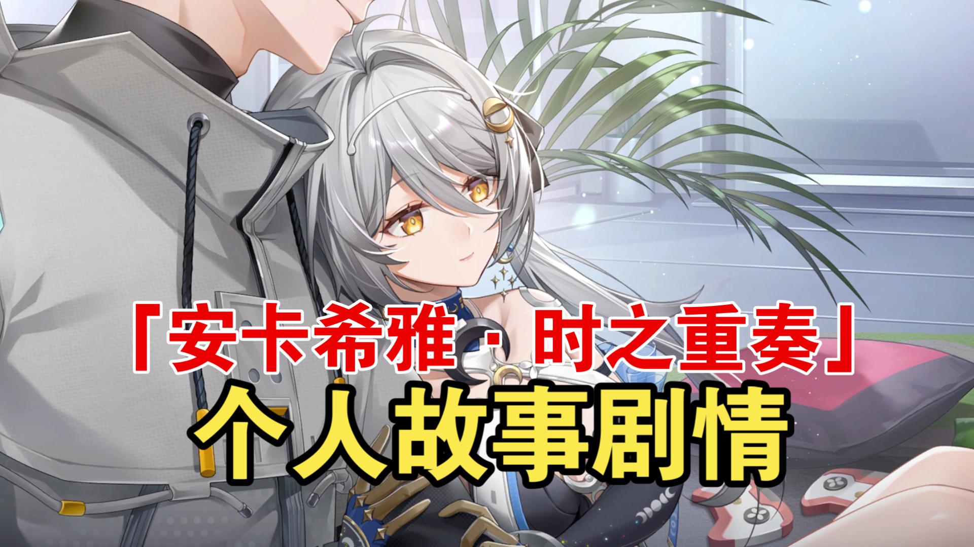 【尘白禁区】「安卡希雅 · 时之重奏」个人故事剧情合集