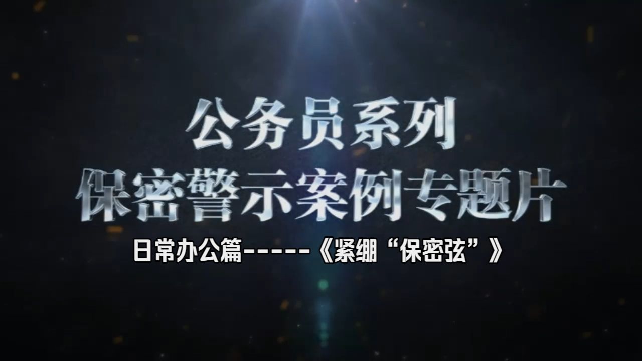 公务员系列保密警示案例专题片 日常办公篇-----《紧绷“保密弦”》