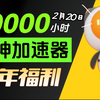 【2月20日】雷神加速器60000小时大放送！人人可白嫖！周卡月卡等你拿！人人可领780小时！