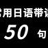 【50句 • 常用日语带读】日语入门常用必学单词教学，日本人每天必说，学完可以去日本生活了！