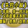 【失控小叔】十八岁就敢给人下药，搞强制爱