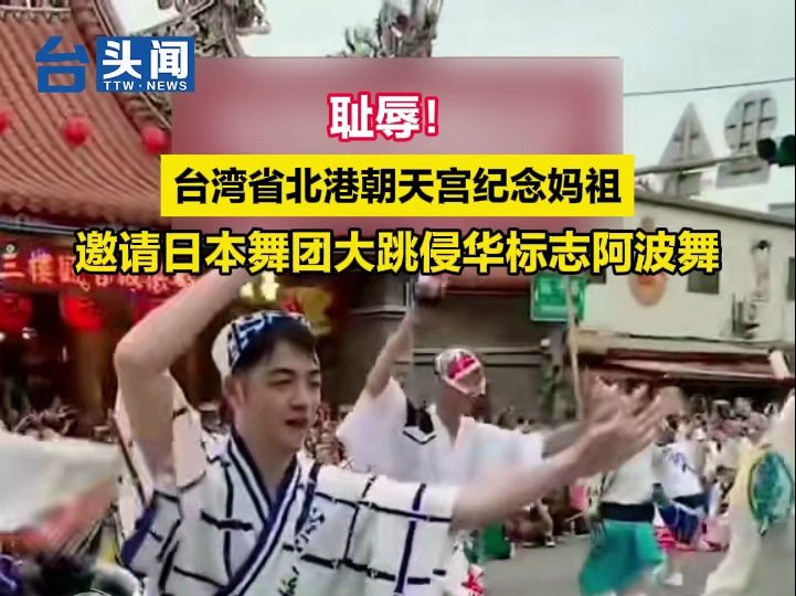 耻辱！台湾省北港朝天宫纪念妈祖，邀请日本舞团大跳侵华标志阿波舞