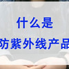 什么是防紫外线产品
