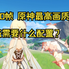 4k60帧原神最高画质，最低需要什么配置？_游戏热门视频