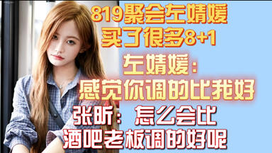 【张昕】819聚会<em class="keyword">左婧媛</em>买了很多8+1，<em class="keyword">左婧媛</em>：感觉你调的比我好，张昕：怎么会比酒吧老板调的好呢
