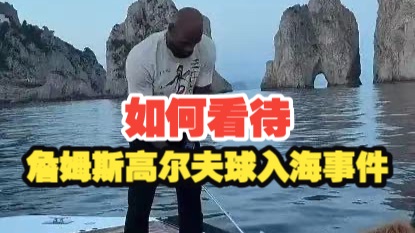 【乐子篮球】如何看待詹姆斯高尔夫球入海事件