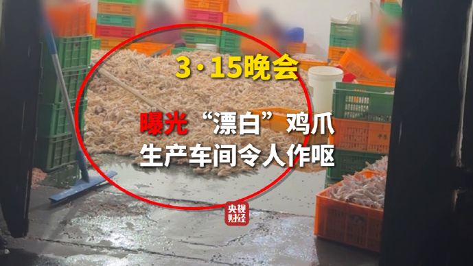 生产车间令人作呕、双氧水随便使用！央视3·15晚会曝光黑心“漂白鸡爪”