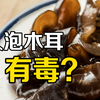 木耳泡时间长了，到底有没有毒？【餐桌保命指南