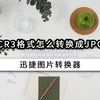 CR3格式怎么转换成JPG