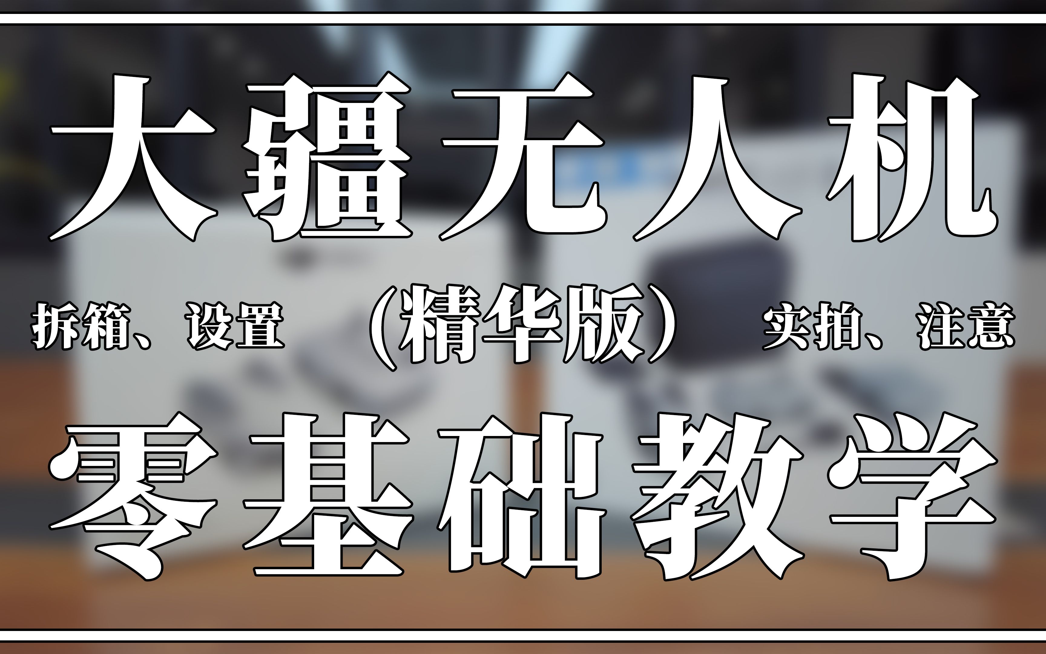 大疆无人机零基础教学“精华版”（纯新手、防炸机）